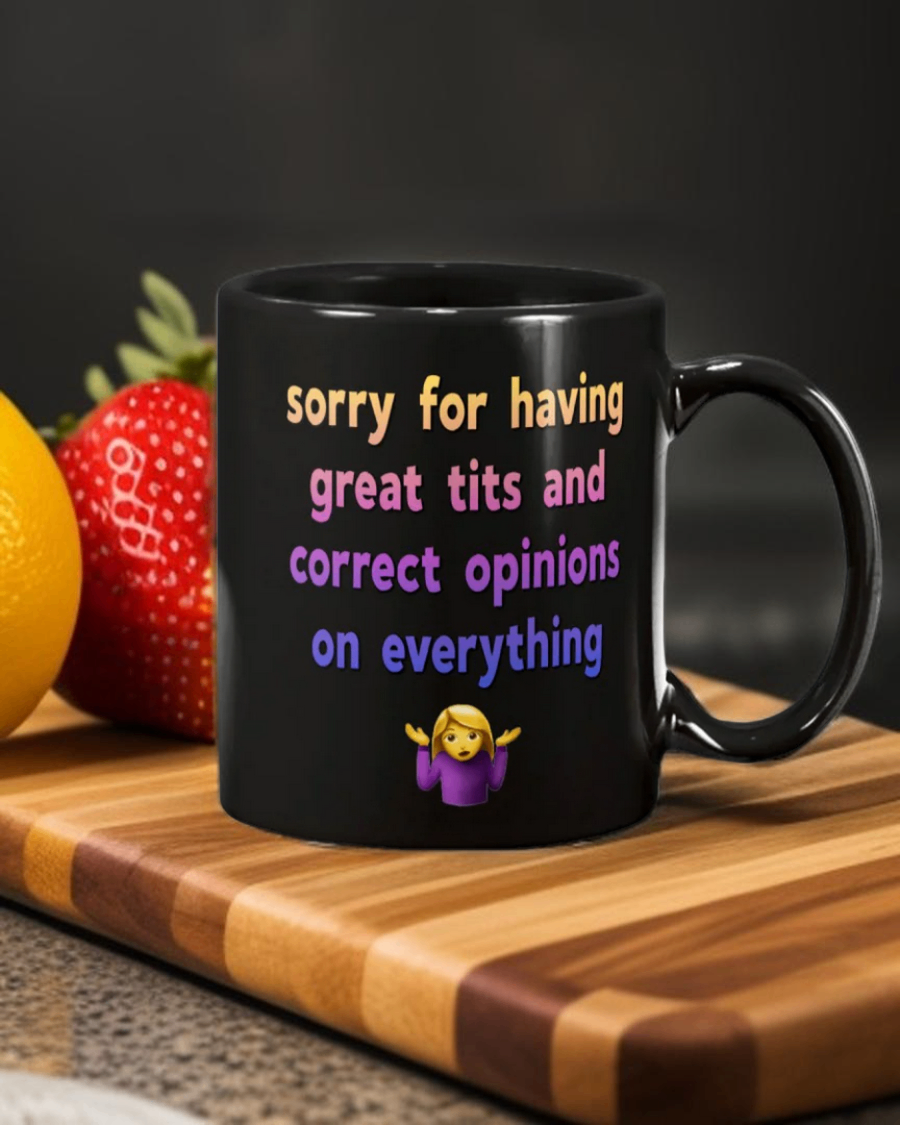 Sorry for having great tits and correct opinions on everything (shrugs) 15oz ceramic black mug