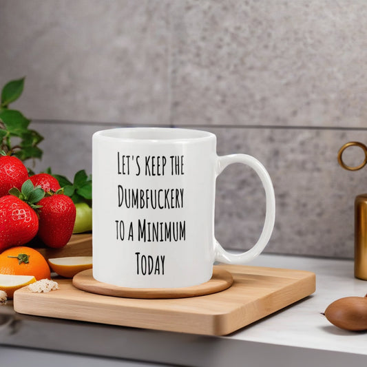 Let's Keep the Dumbfuckery to a Minimum Today coffee mug 15oz Ceramic Mug