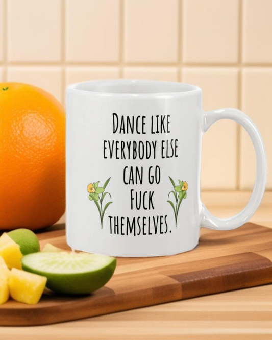 Dance like everybody else can go fuck themselves coffee mug 15 ounce