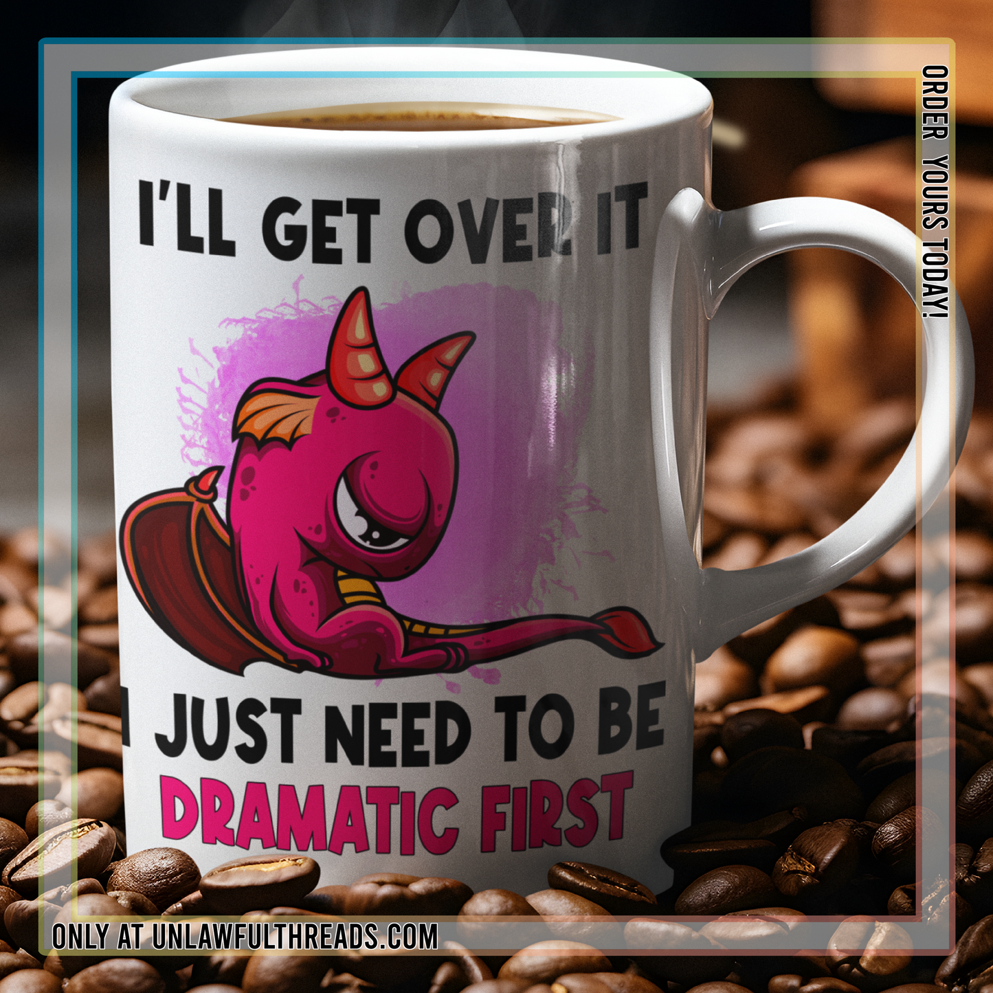 I'll get over it I just need to be dramatic first. mugs and shirts available classic cotton, 15 ounce mugs mens/womens cuts