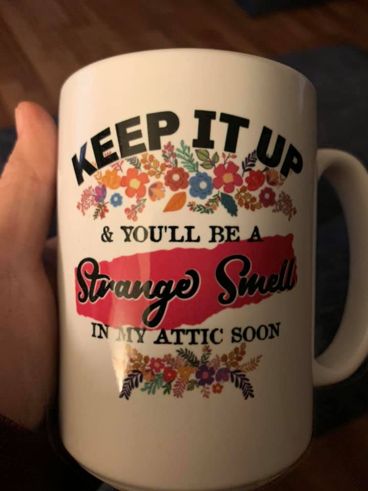 Keep it up & You'll be a Strange Smell in my Attic Soon 15 ounce mug or shirts available