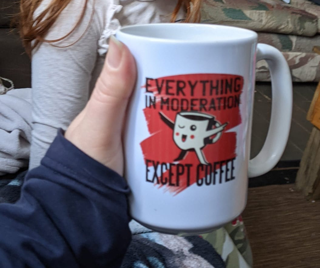 Everything in moderation Except Coffee coffee shirts and mugs available