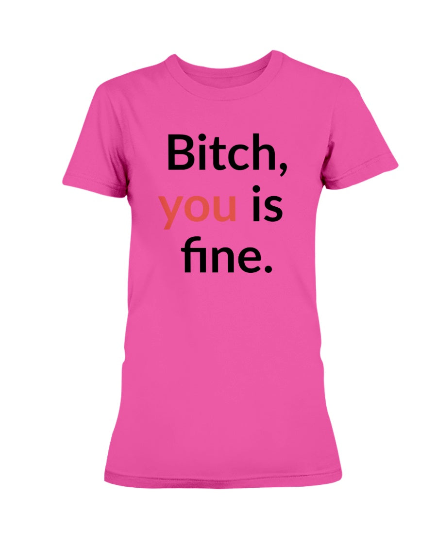 Bitch, you is fine. shirt mug or tote