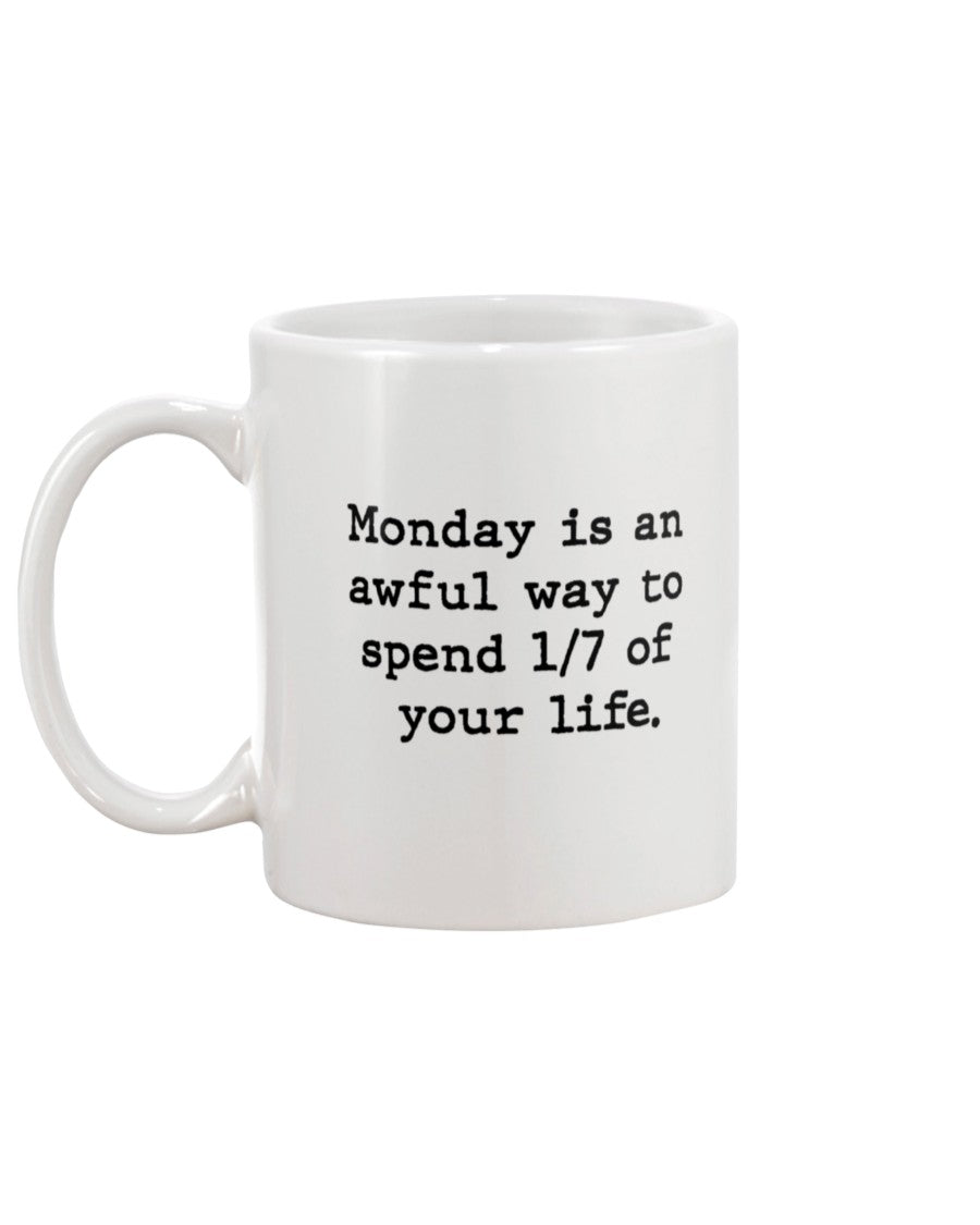 Monday is an awful way to spend 1/7 of your life. coffee mug or shirt