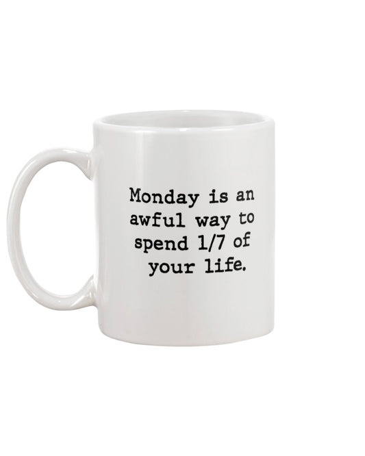 Monday is an awful way to spend 1/7 of your life. coffee mug or shirt