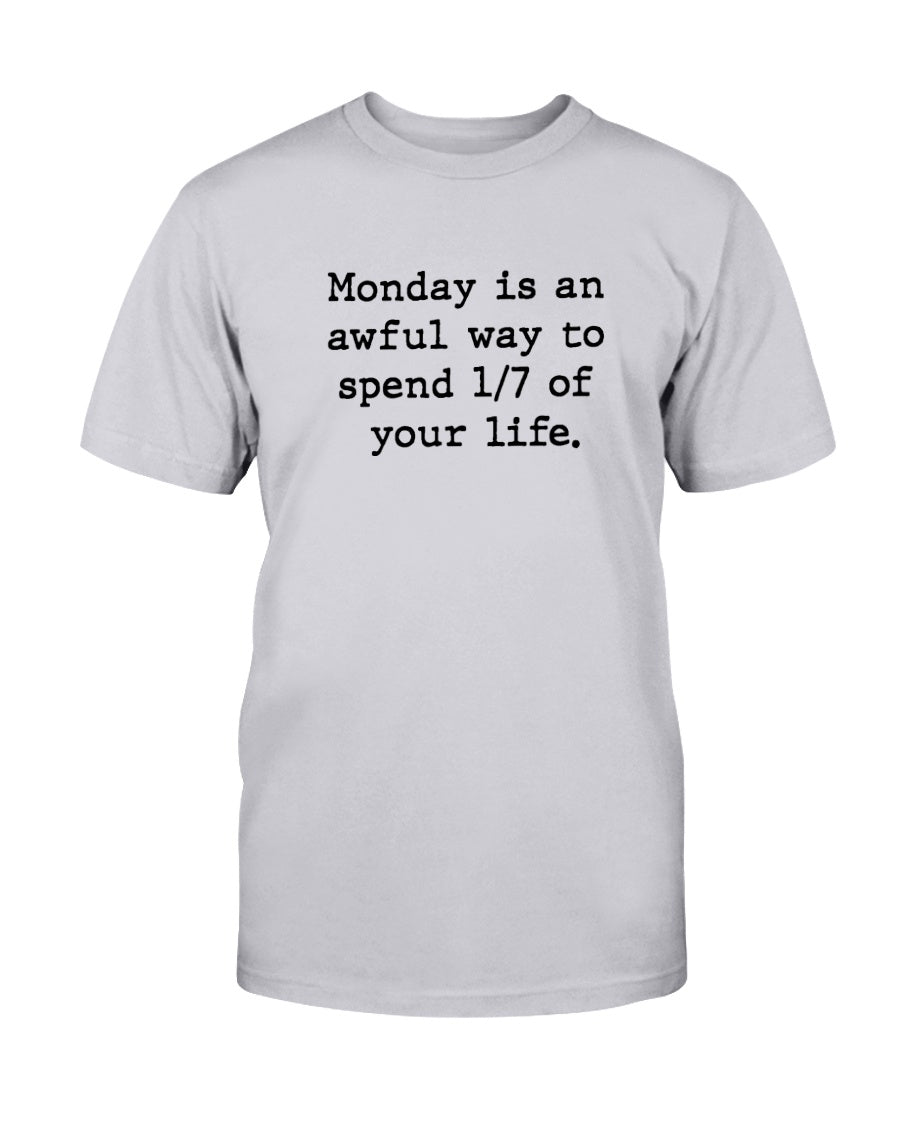 Monday is an awful way to spend 1/7 of your life. coffee mug or shirt