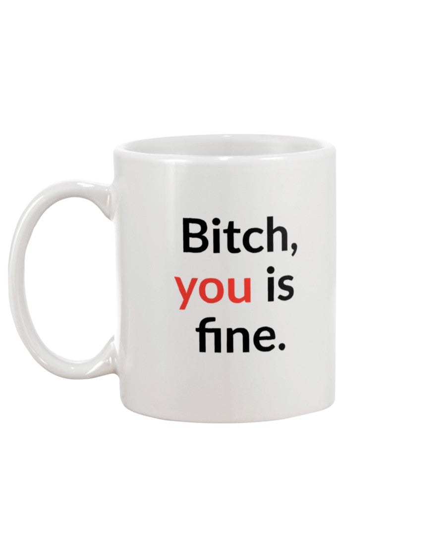 Bitch, you is fine. shirt mug or tote