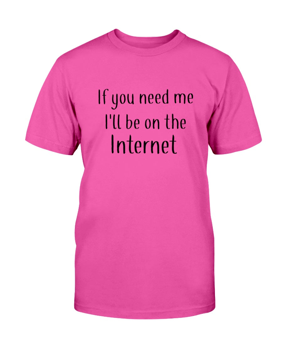 If you need me I'll be on the internet shirt