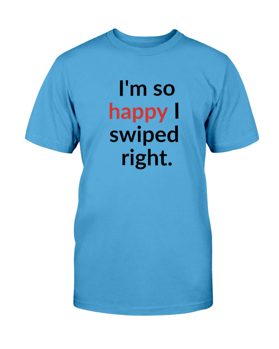I'm so happy I swiped right. Available in a shirt or a mug