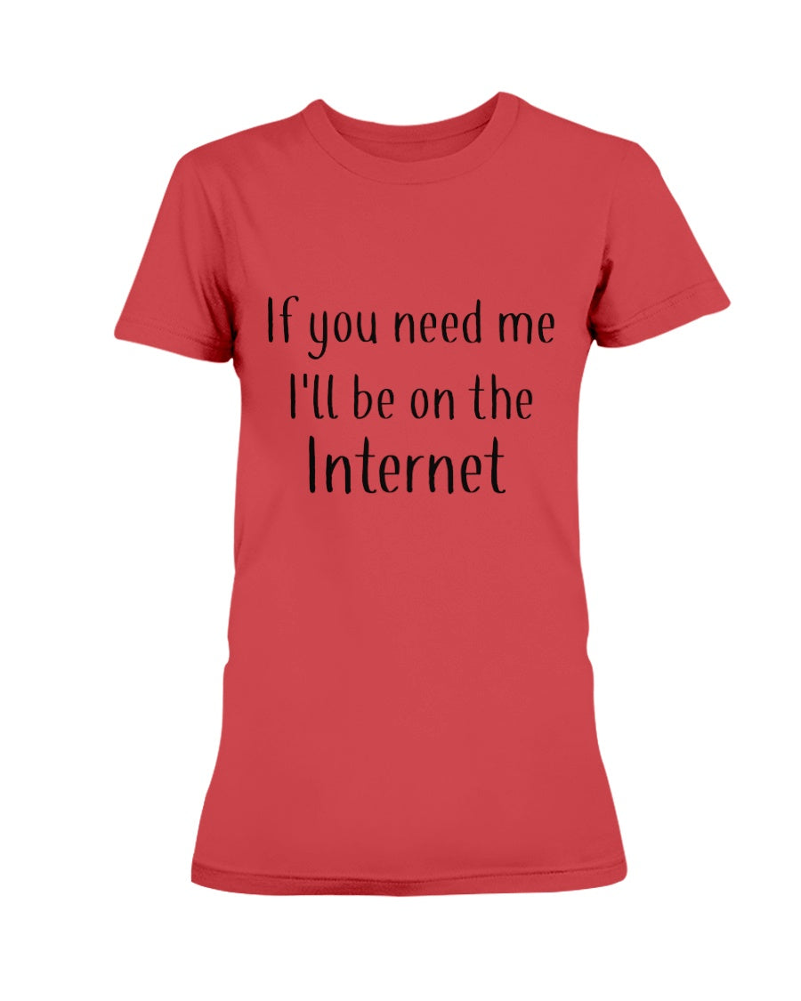 If you need me I'll be on the internet shirt