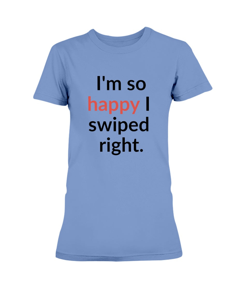 I'm so happy I swiped right. Available in a shirt or a mug