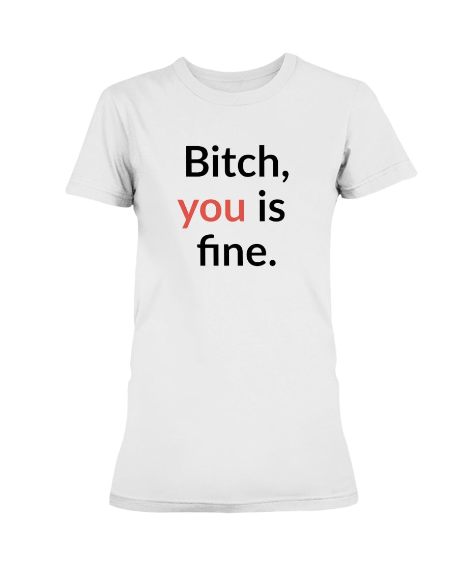 Bitch, you is fine. shirt mug or tote