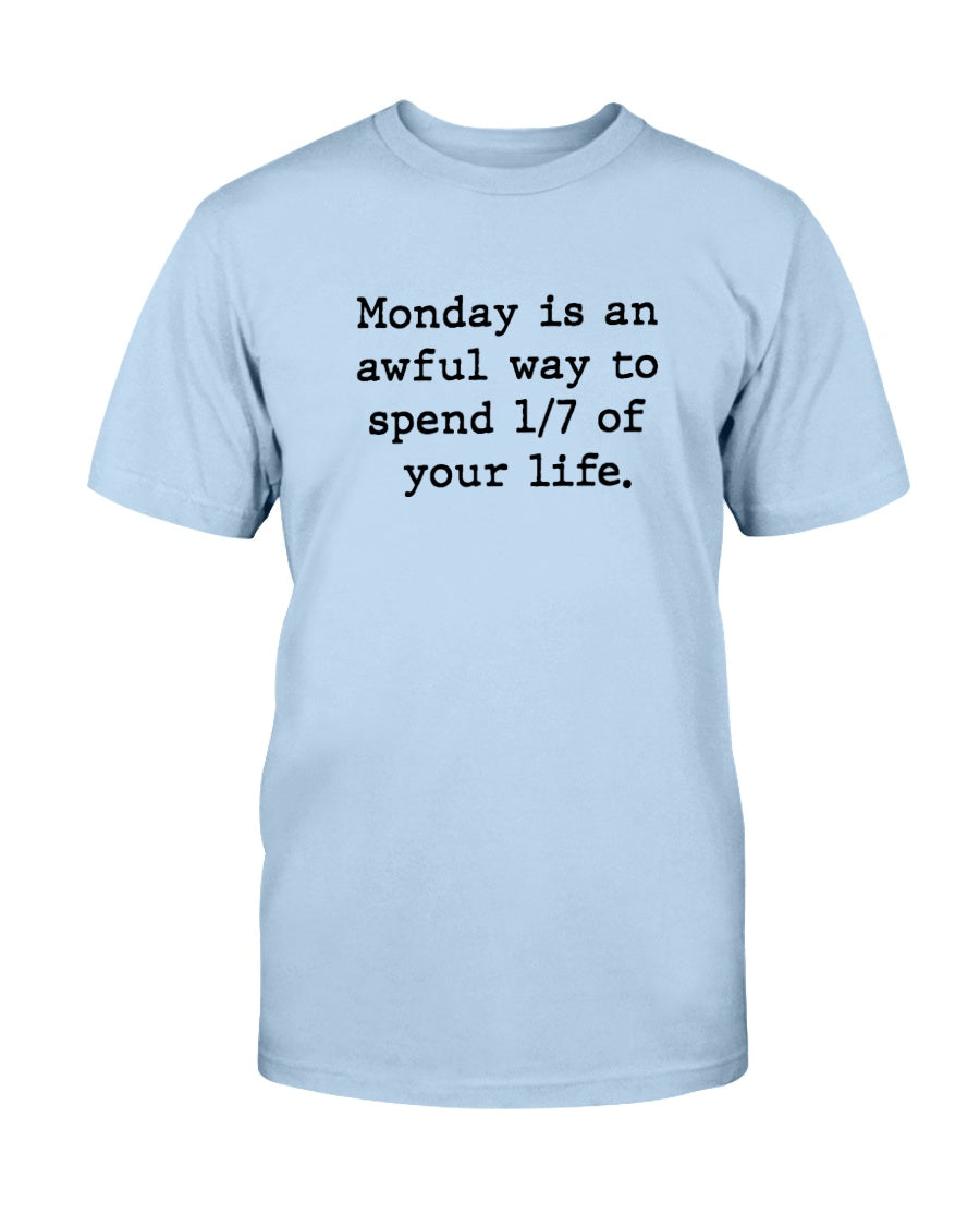 Monday is an awful way to spend 1/7 of your life. coffee mug or shirt