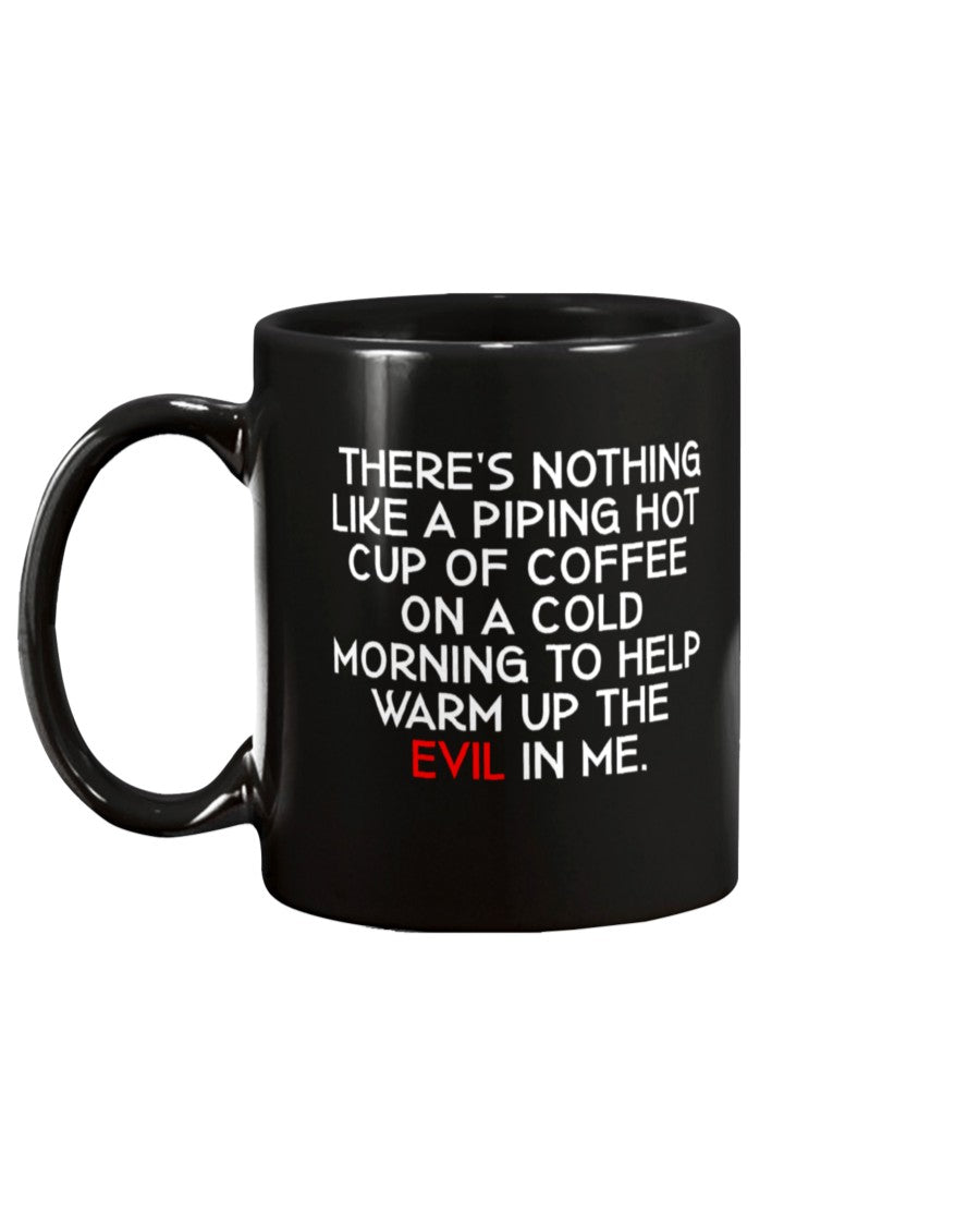 THERE'S NOTHING LIKE A PIPING HOT CUP OF COFFEE ON A COLD MORNING TO HELP WARM UP THE EVIL IN ME. 15 ounce mug