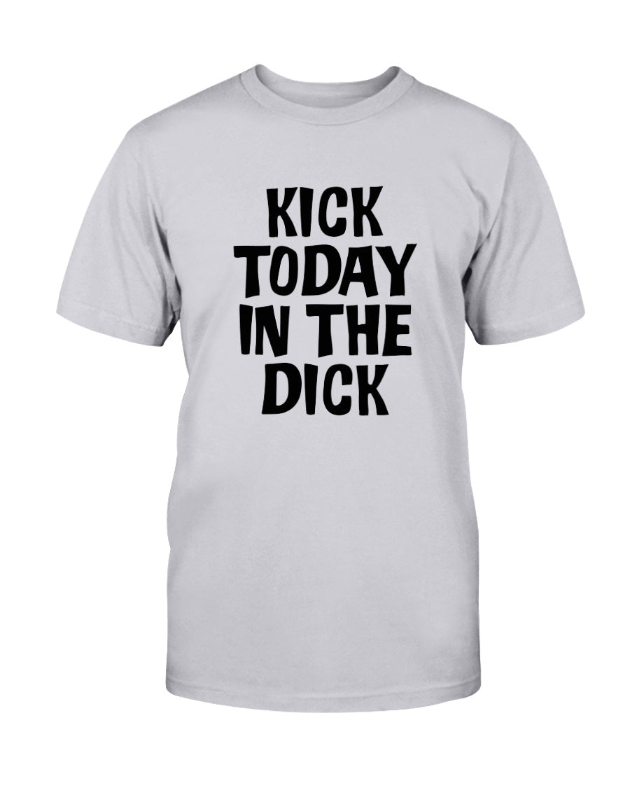 Kick Today in the Dick shirt or mug or tote