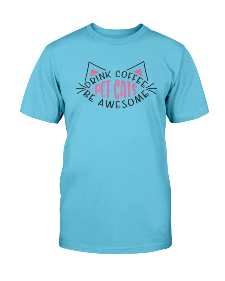 Drink Coffee Pet Cats Be Awesome 15 oz. Coffee mug or Shirts
