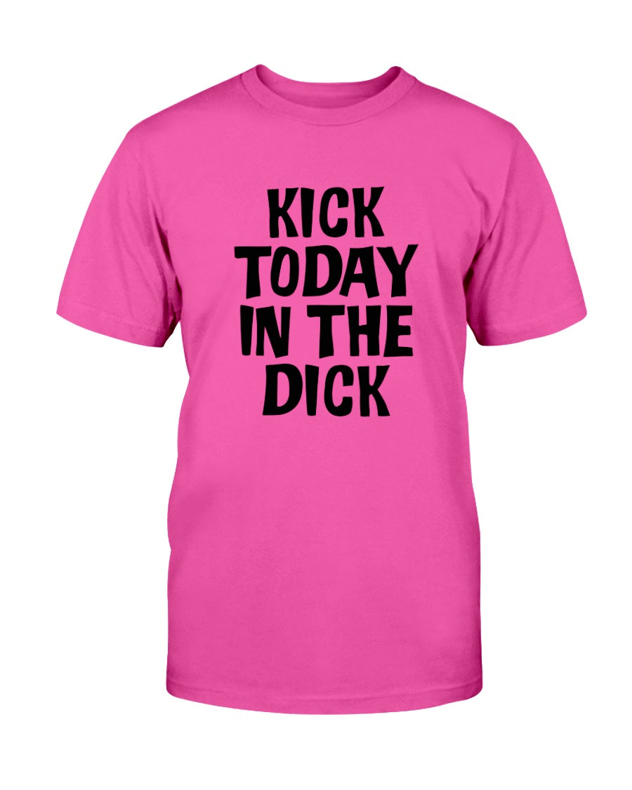 Kick Today in the Dick shirt or mug or tote