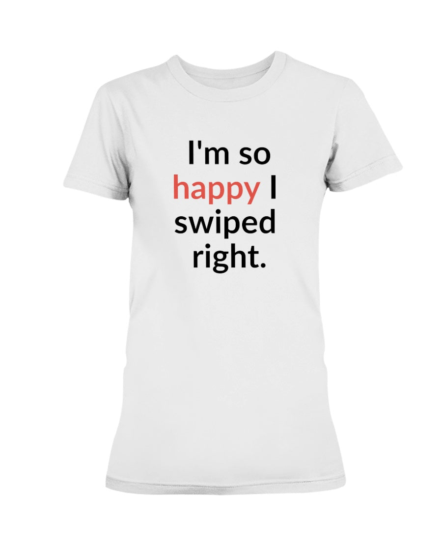I'm so happy I swiped right. Available in a shirt or a mug