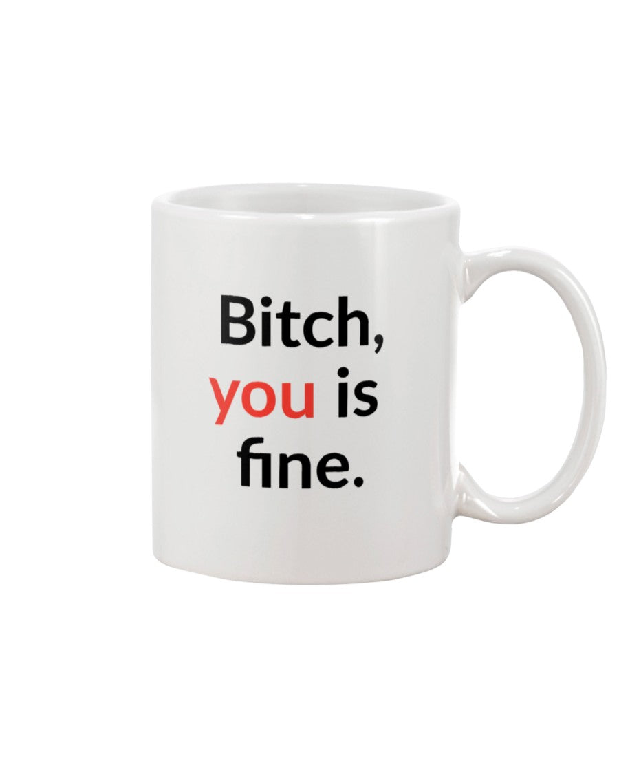 Bitch, you is fine. shirt mug or tote