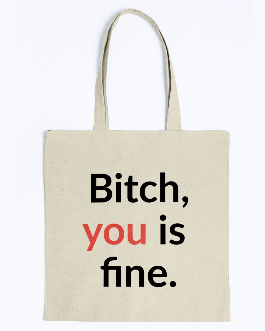 Bitch, you is fine. shirt mug or tote