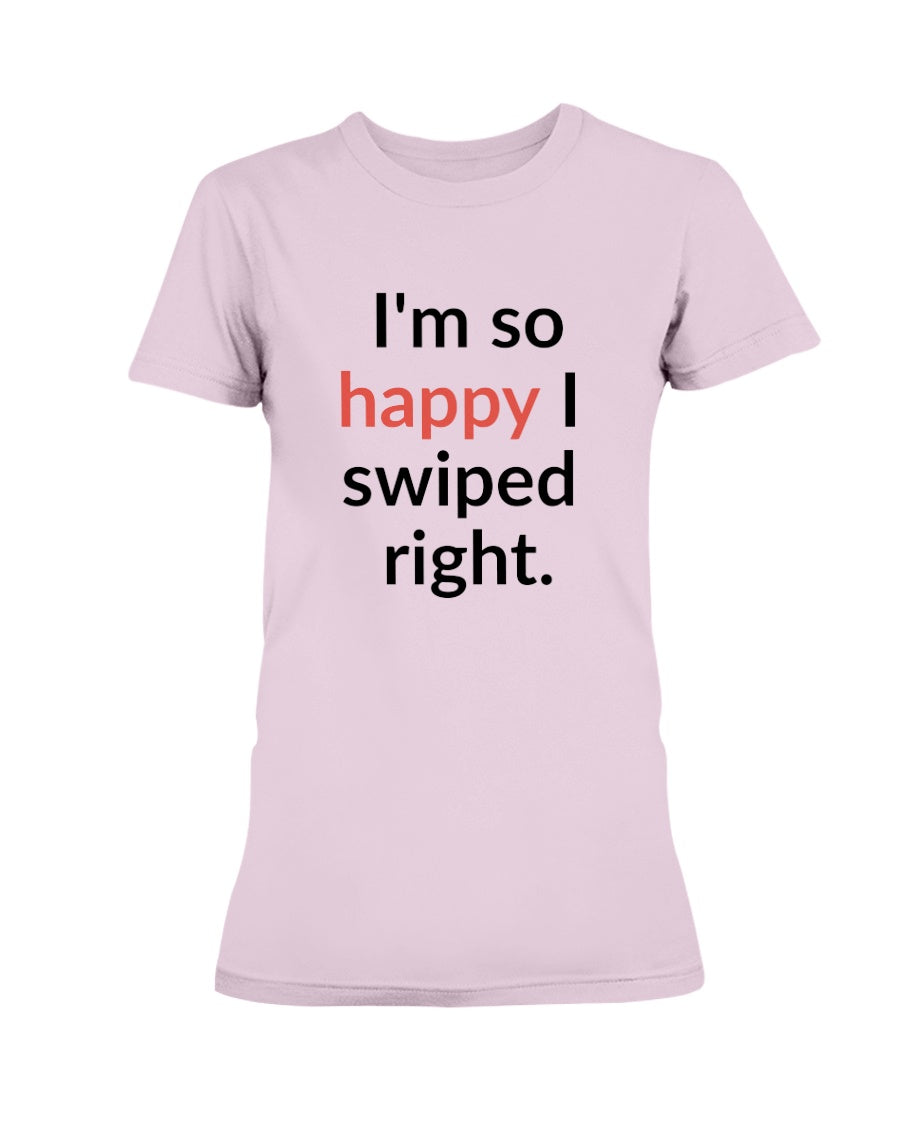 I'm so happy I swiped right. Available in a shirt or a mug