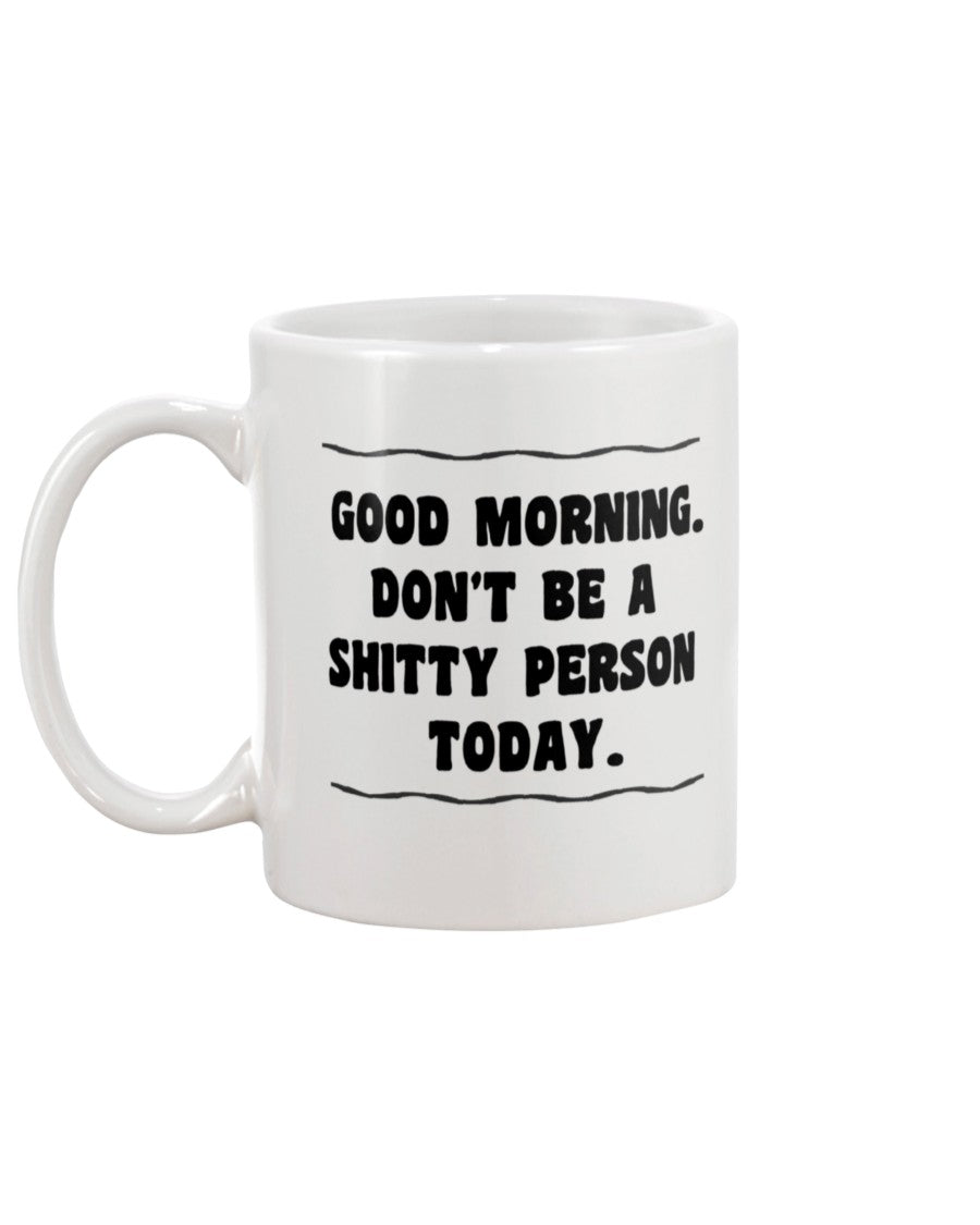 Good Morning. Don't be a Sh*tty Person Today. 15oz Mug