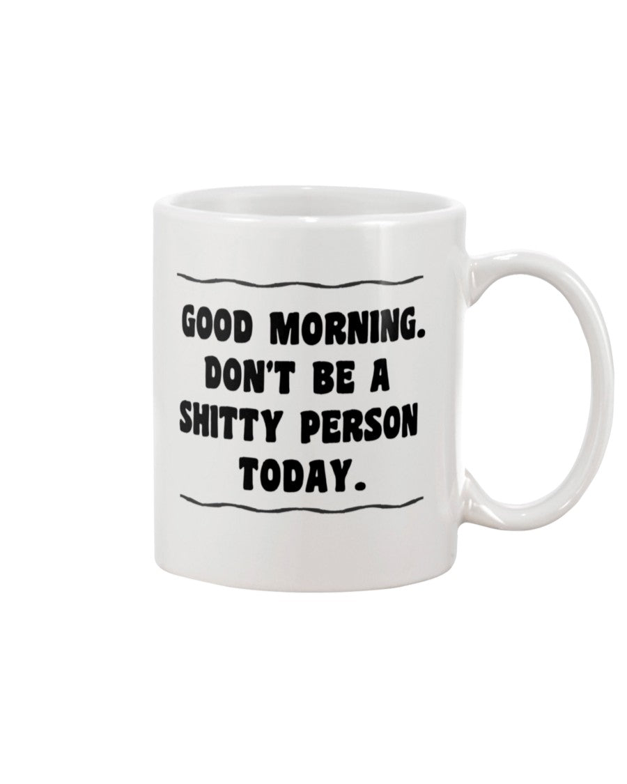 Good Morning. Don't be a Sh*tty Person Today. 15oz Mug