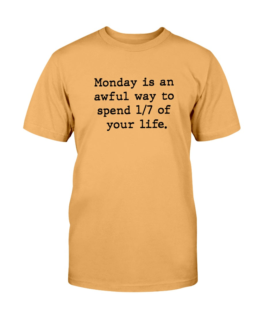 Monday is an awful way to spend 1/7 of your life. coffee mug or shirt