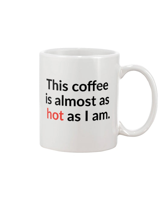 This coffee is almost as hot as I am 15 oz. mug of awesomeness