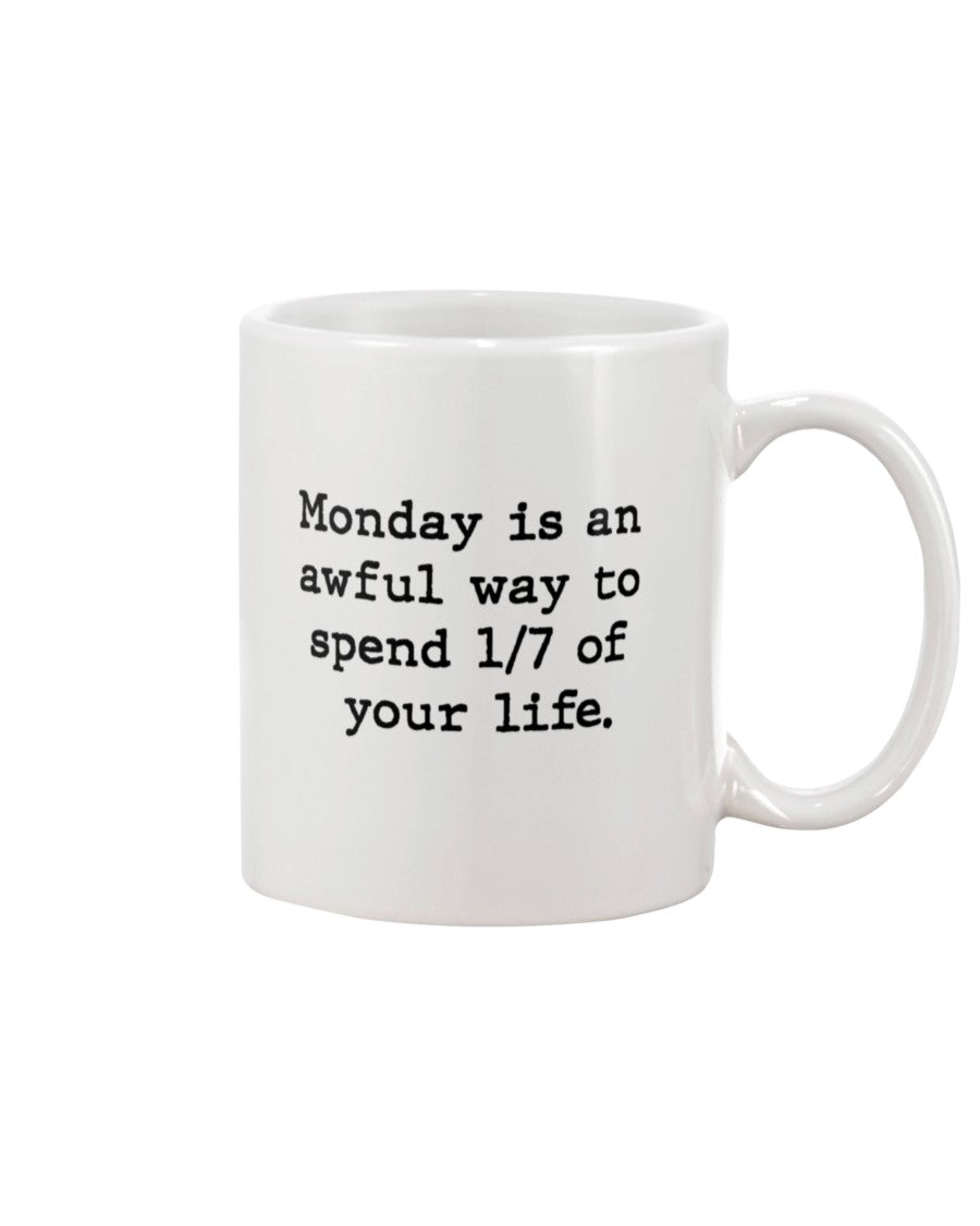 Monday is an awful way to spend 1/7 of your life. coffee mug or shirt
