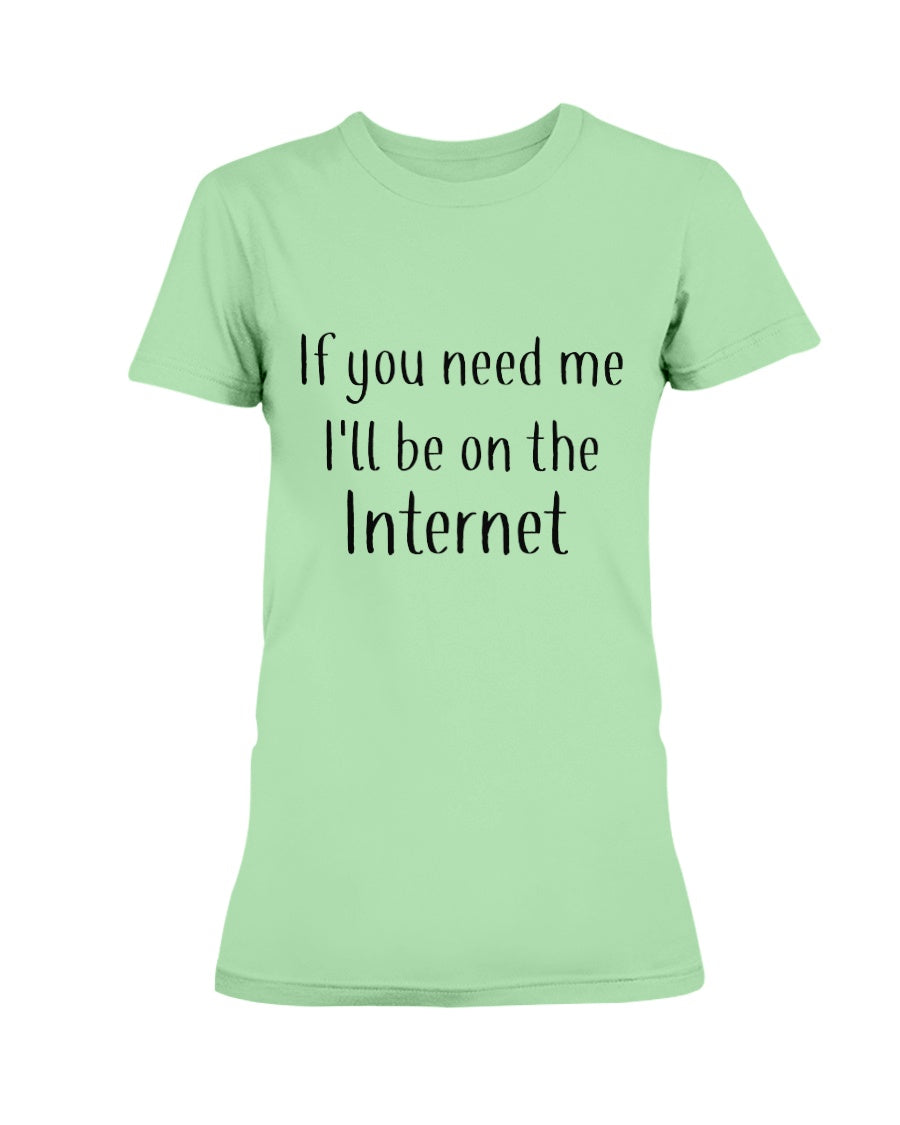 If you need me I'll be on the internet shirt