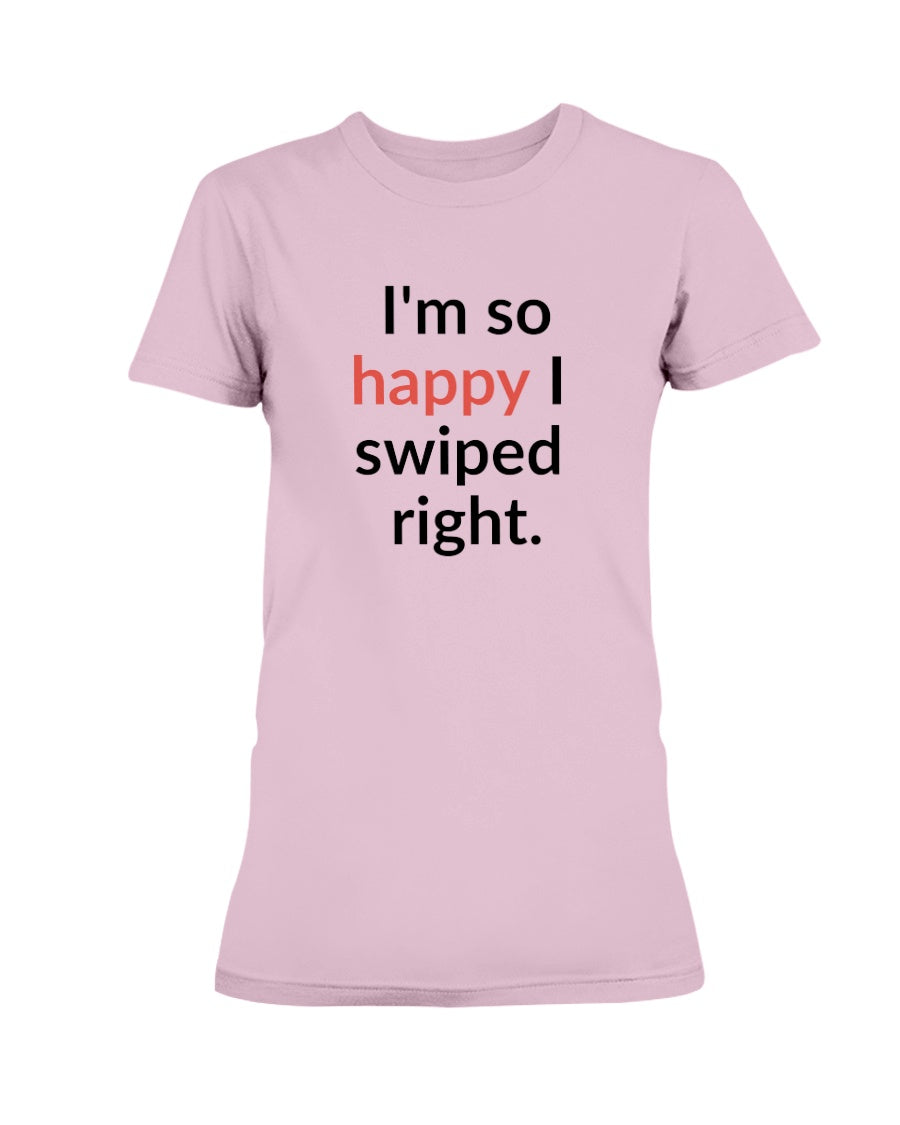 I'm so happy I swiped right. Available in a shirt or a mug