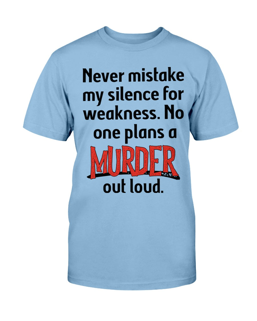 Never mistake my silence for weakness. No one plans a Murder out loud Gildan Cotton T-Shirt