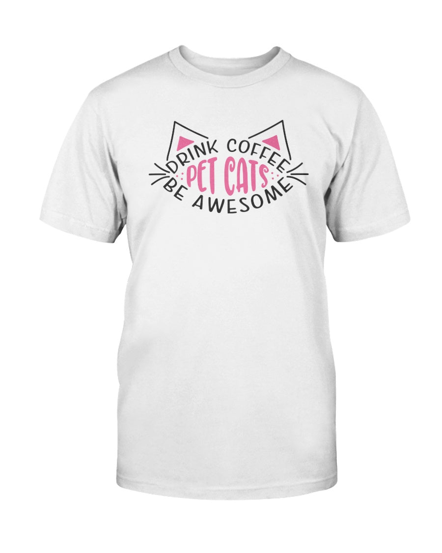 Drink Coffee Pet Cats Be Awesome 15 oz. Coffee mug or Shirts