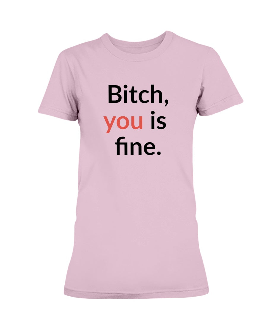 Bitch, you is fine. shirt mug or tote