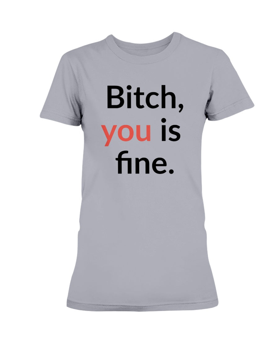 Bitch, you is fine. shirt mug or tote