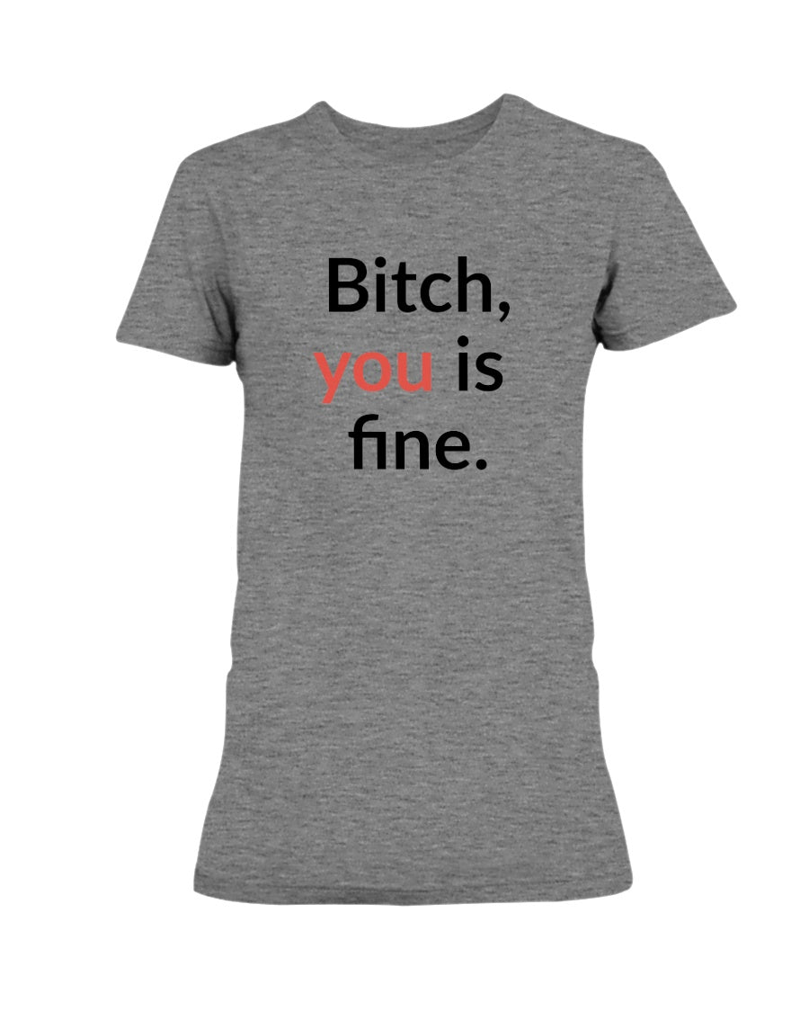 Bitch, you is fine. shirt mug or tote