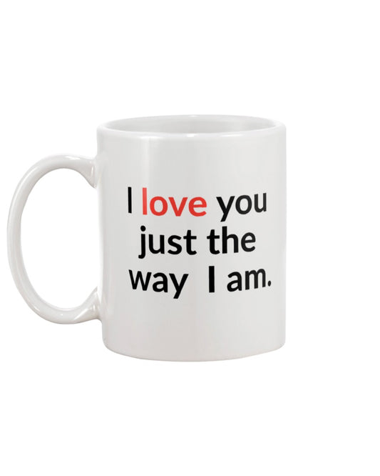 I love you just the way I am. 15 oz. mug of awesomeness