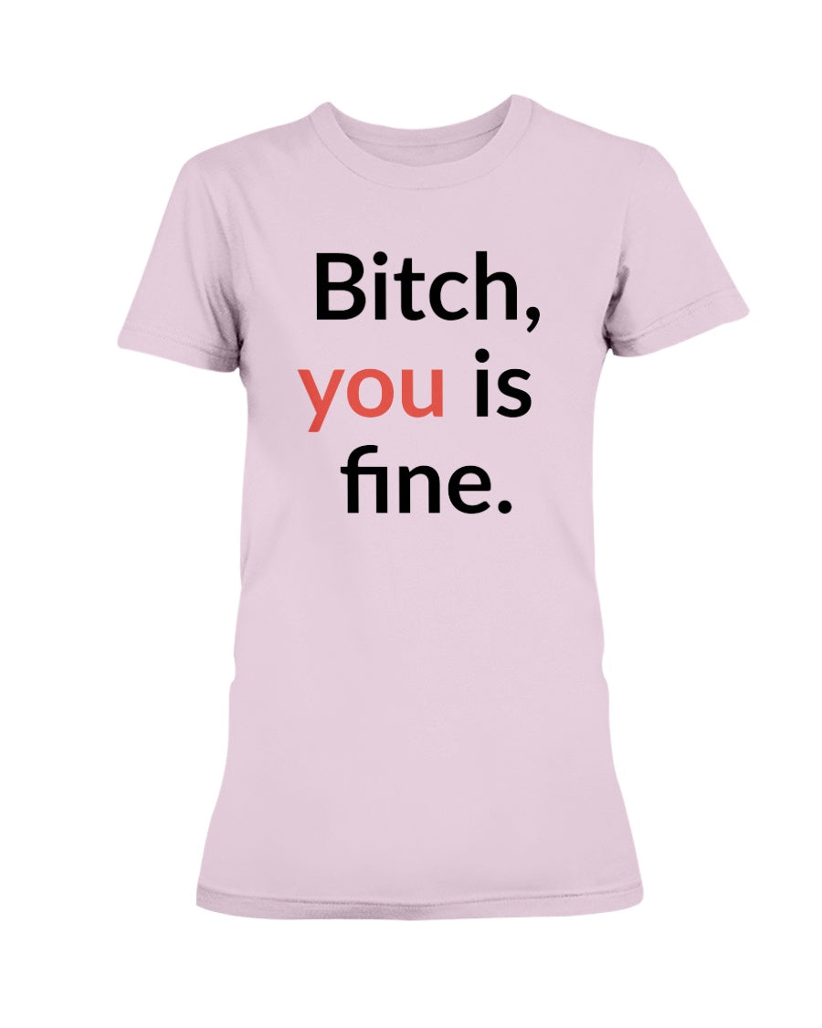 Bitch, you is fine. shirt mug or tote