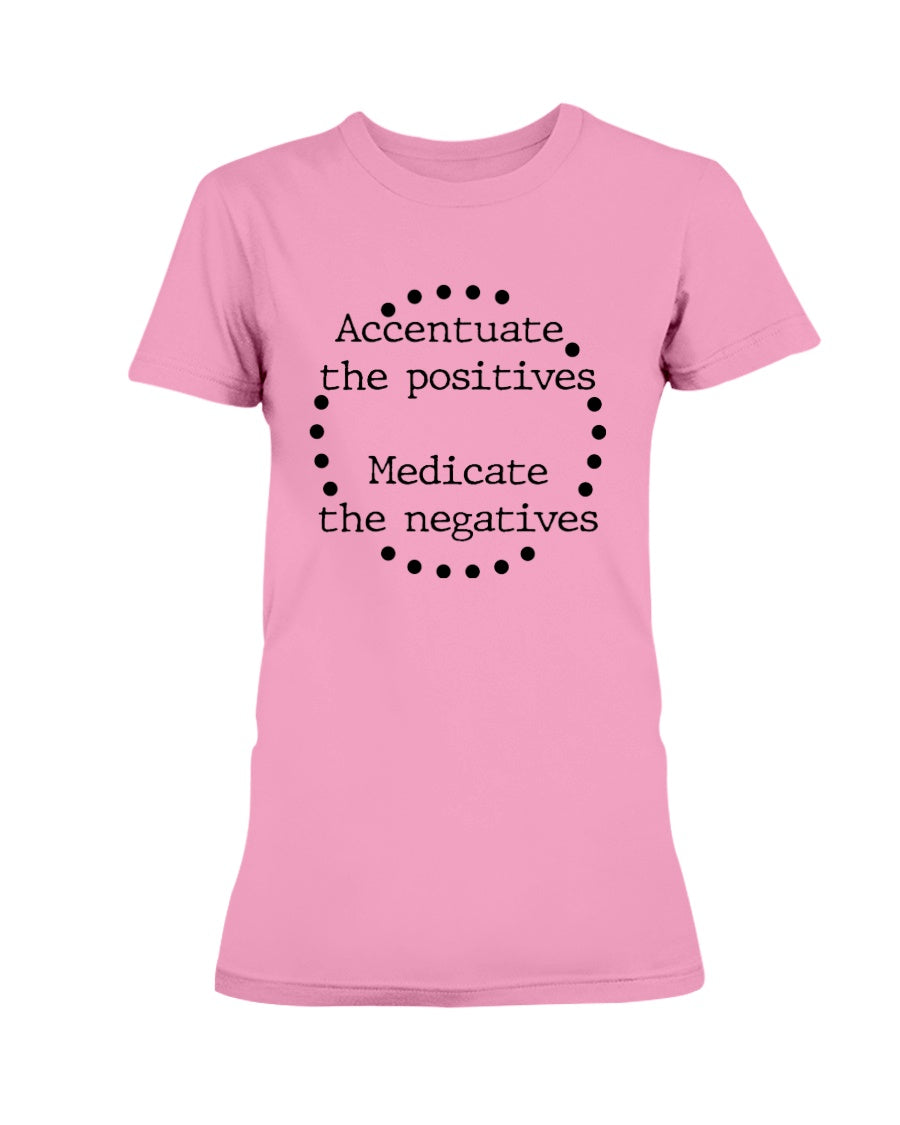 Accentuate the positives. Medicate the negatives. coffee mug or shirt