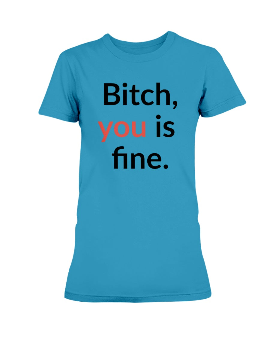 Bitch, you is fine. shirt mug or tote
