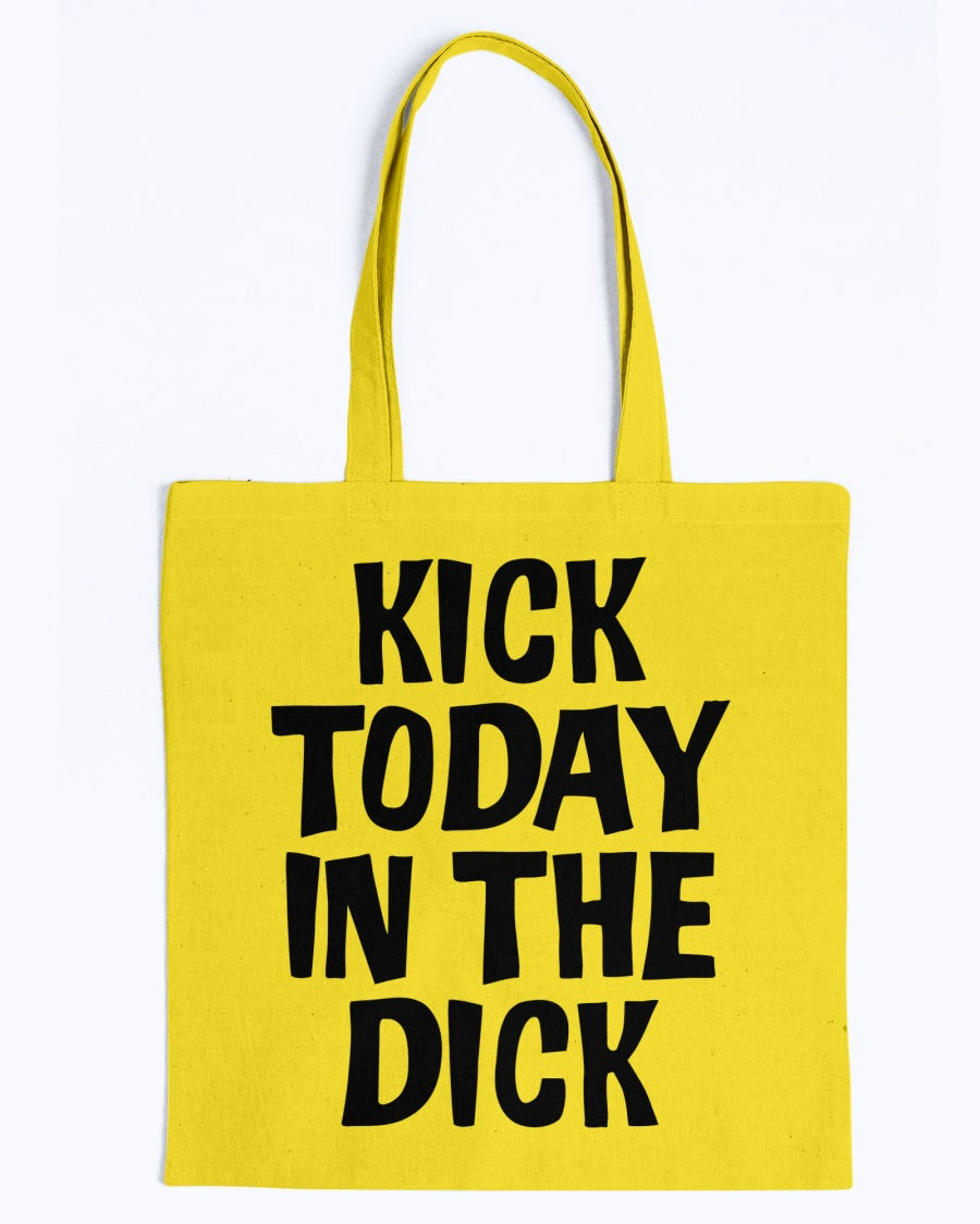 Kick Today in the Dick shirt or mug or tote