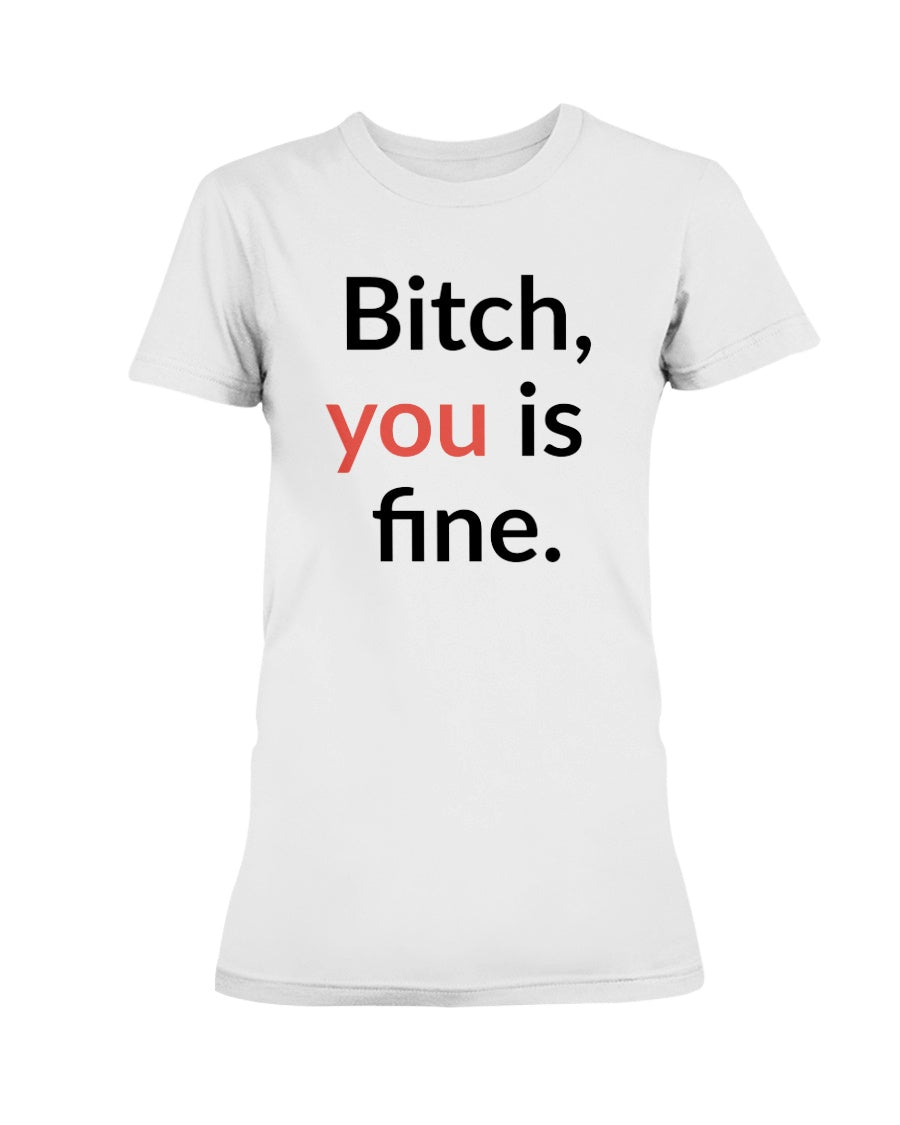 Bitch, you is fine. shirt mug or tote