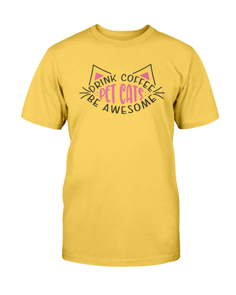 Drink Coffee Pet Cats Be Awesome 15 oz. Coffee mug or Shirts