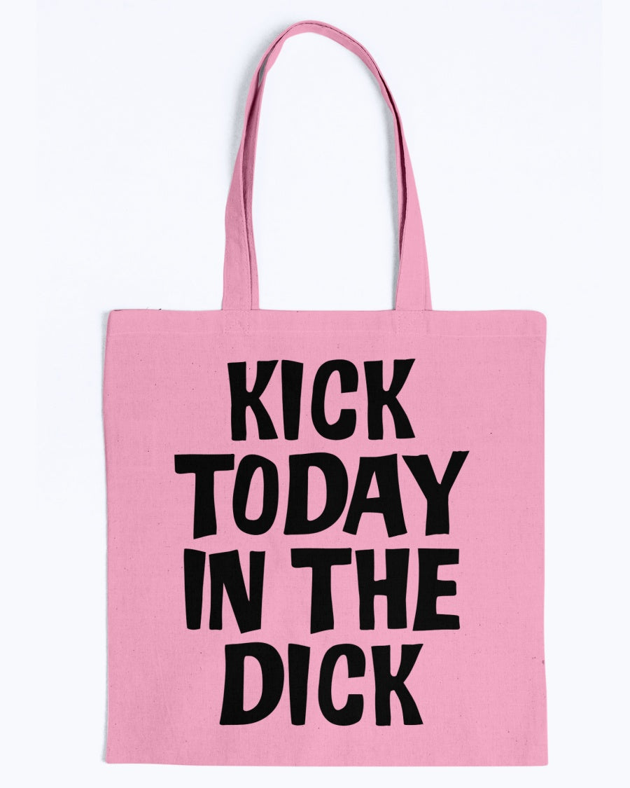 Kick Today in the Dick shirt or mug or tote