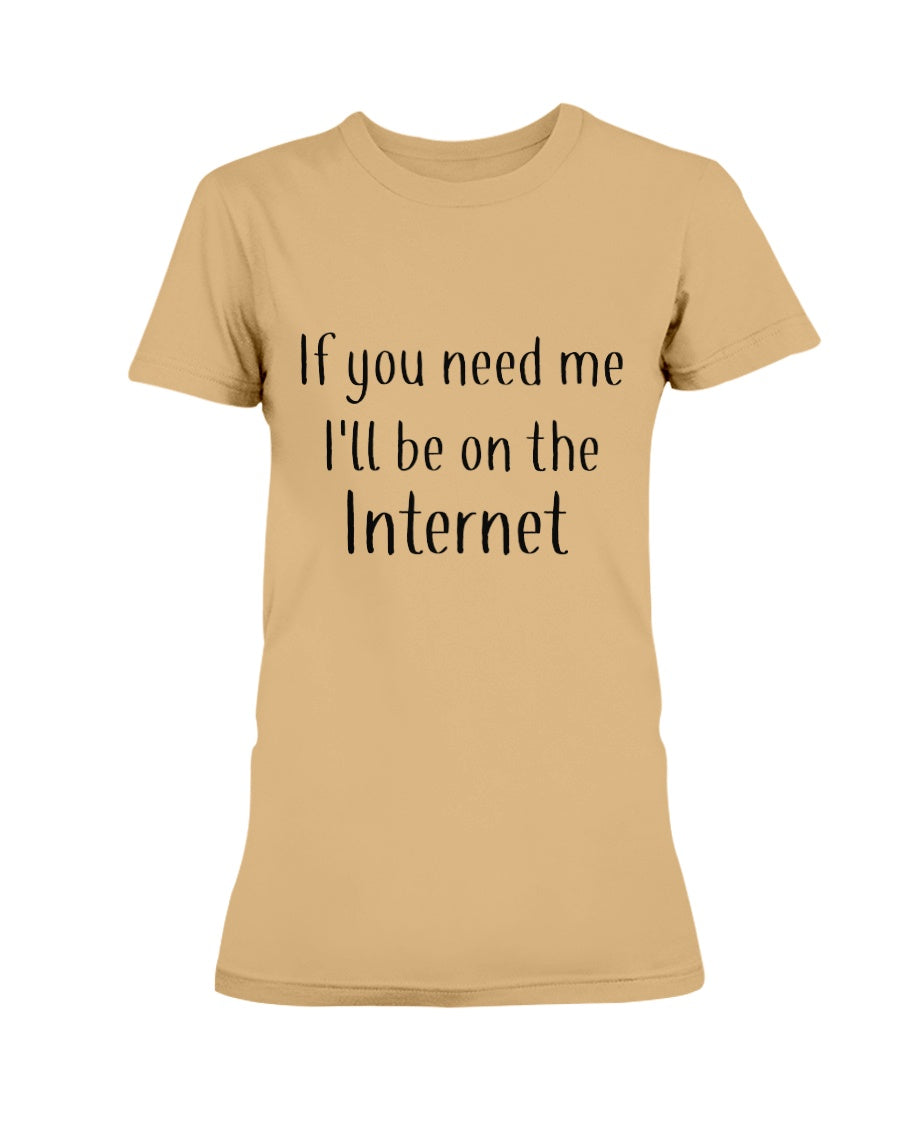 If you need me I'll be on the internet shirt