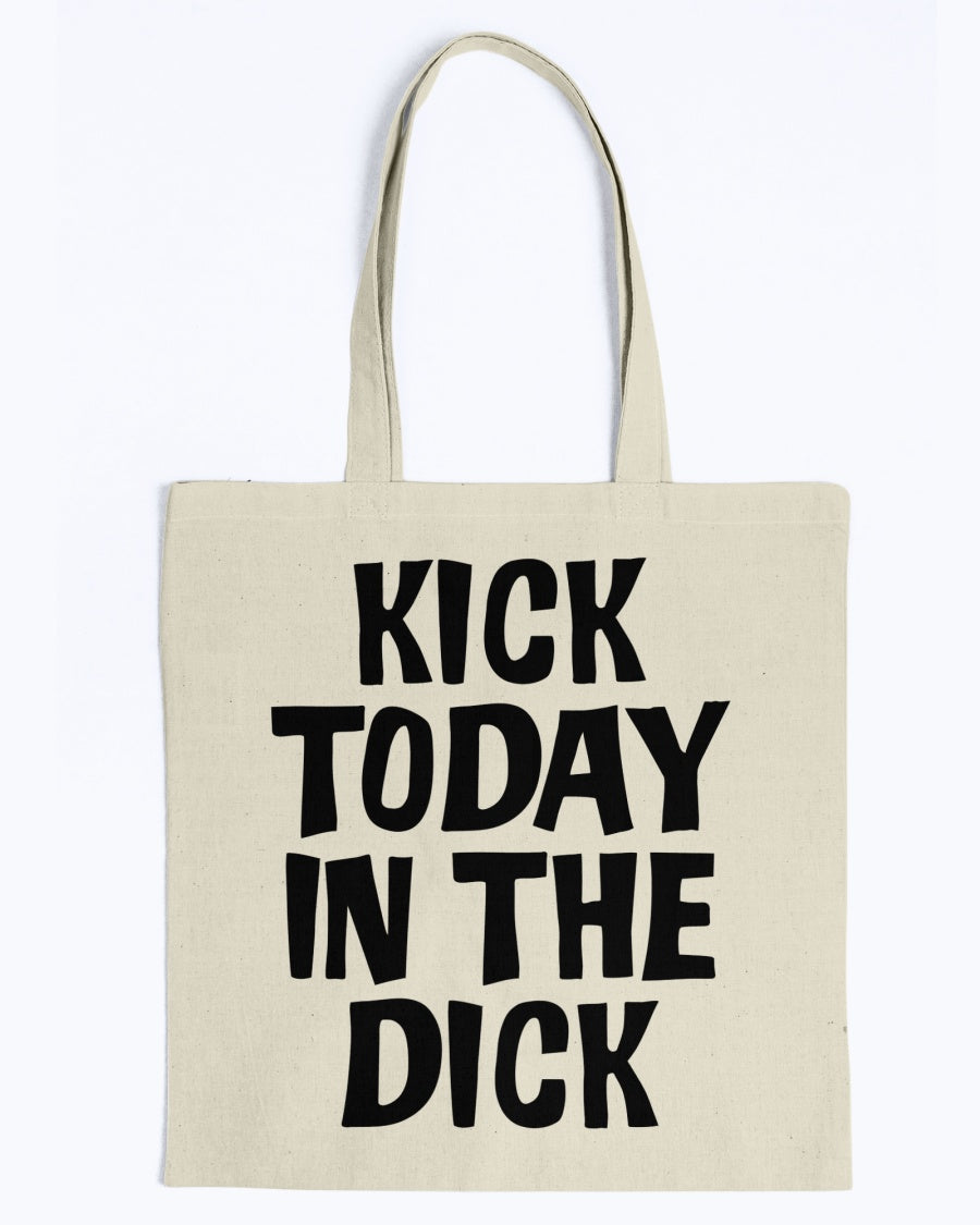 Kick Today in the Dick shirt or mug or tote