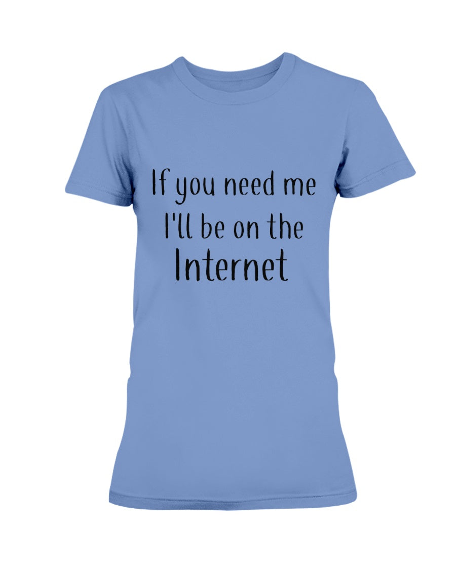 If you need me I'll be on the internet shirt