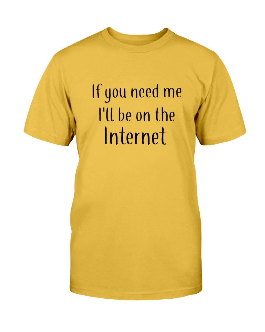 If you need me I'll be on the internet shirt