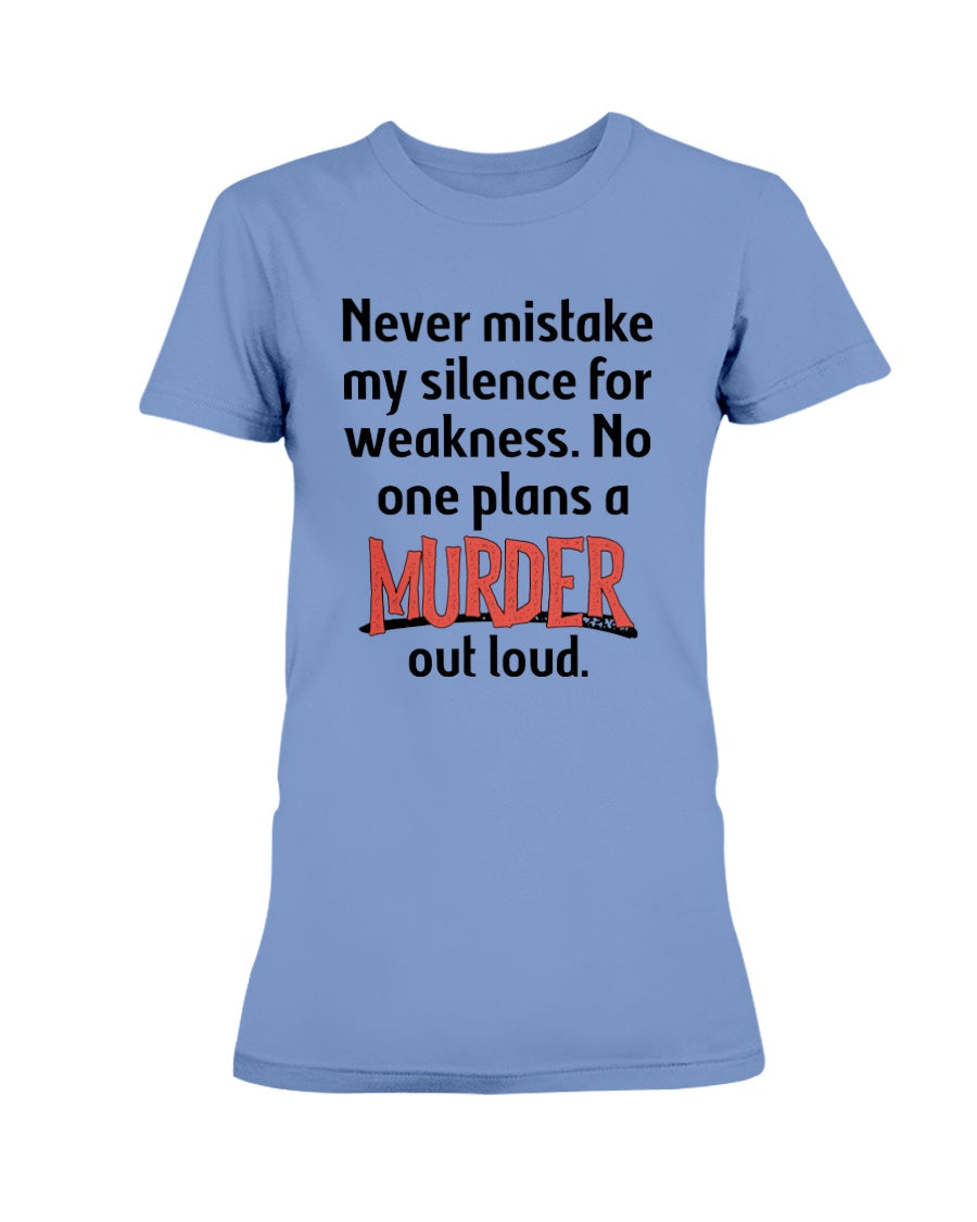 Never mistake my silence for weakness. No one plans a Murder out loud Gildan Ultra Ladies T-Shirt